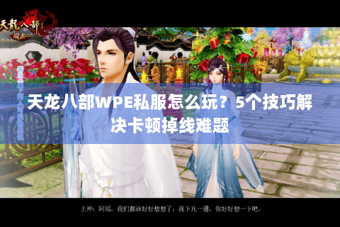 天龙八部WPE私服怎么玩？5个技巧解决卡顿掉线难题