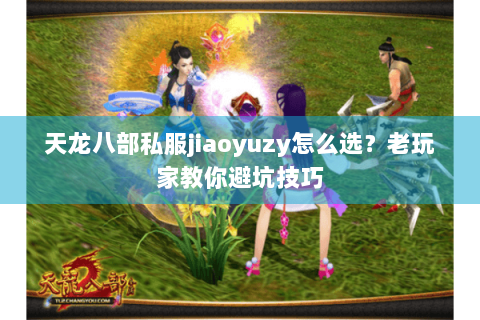 天龙八部私服jiaoyuzy怎么选？老玩家教你避坑技巧