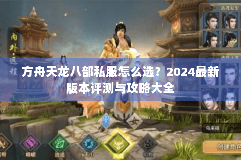 方舟天龙八部私服怎么选?2024最新版本评测与攻略大全 方舟天龙八部私服怎么选?2024最新版本评测与攻略大全