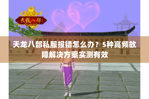 天龙八部私服报错怎么办？5种高频故障解决方案实测有效