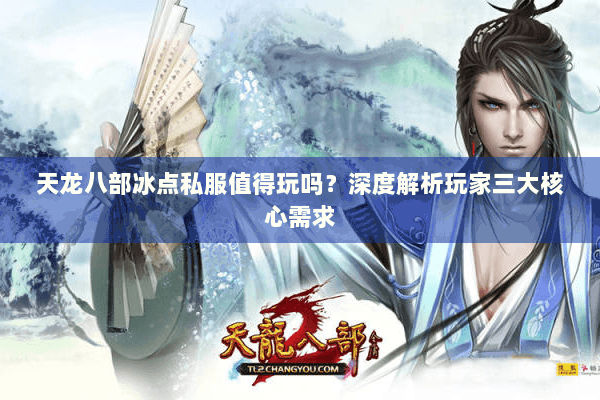 天龙八部冰点私服值得玩吗？深度解析玩家三大核心需求