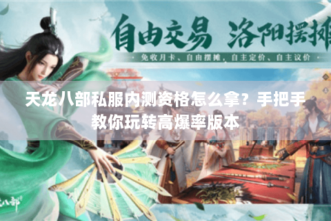 天龙八部私服内测资格怎么拿?手把手教你玩转高爆率版本 天龙八部私服内测资格怎么拿?手把手教你玩转高爆率版本