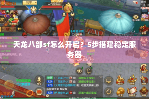 天龙八部sf怎么开启?5步搭建稳定服务器 天龙八部sf怎么开启?5步搭建稳定服务器