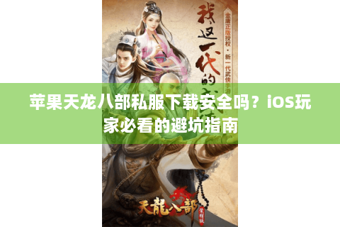 苹果天龙八部私服下载安全吗？iOS玩家必看的避坑指南
