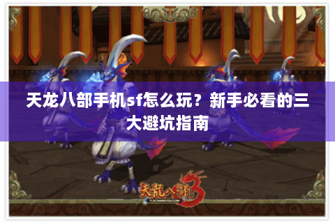 天龙八部手机sf怎么玩?新手必看的三大避坑指南 天龙八部手机sf怎么玩?新手必看的三大避坑指南