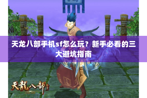 天龙八部手机sf怎么玩?新手必看的三大避坑指南 天龙八部手机sf怎么玩?新手必看的三大避坑指南
