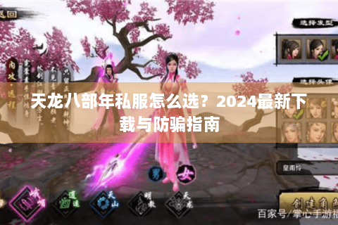 天龙八部年私服怎么选?2024最新下载与防骗指南 天龙八部年私服怎么选?2024最新下载与防骗指南