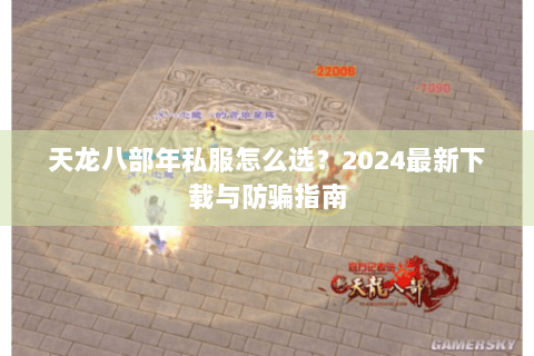 天龙八部年私服怎么选?2024最新下载与防骗指南 天龙八部年私服怎么选?2024最新下载与防骗指南