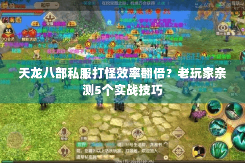 天龙八部私服打怪效率翻倍？老玩家亲测5个实战技巧