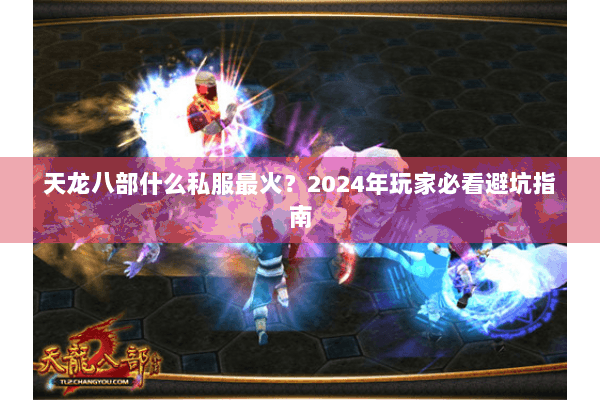 天龙八部什么私服最火？2024年玩家必看避坑指南