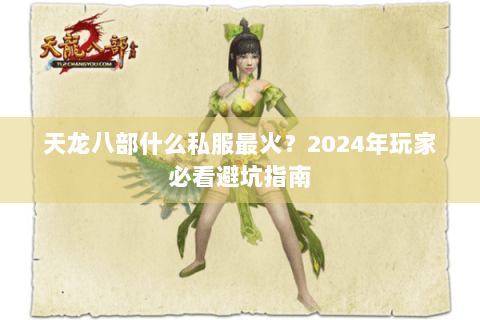 天龙八部什么私服最火？2024年玩家必看避坑指南