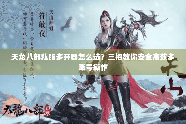 天龙八部私服多开器怎么选？三招教你安全高效多账号操作