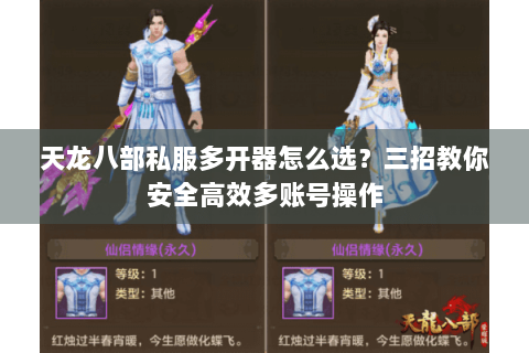 天龙八部私服多开器怎么选？三招教你安全高效多账号操作