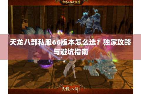 天龙八部私服66版本怎么选？独家攻略与避坑指南