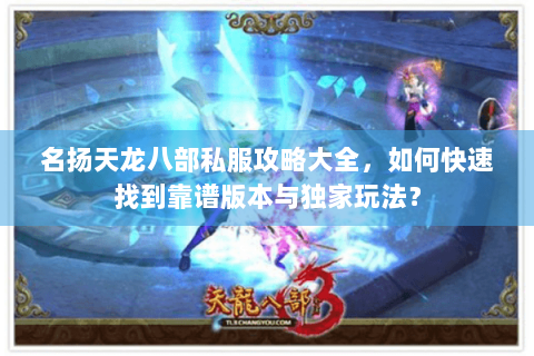 名扬天龙八部私服攻略大全,如何快速找到靠谱版本与独家玩法? 名扬天龙八部私服攻略大全,如何快速找到靠谱版本与独家玩法?