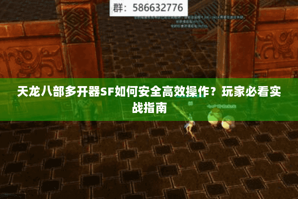 天龙八部多开器SF如何安全高效操作?玩家必看实战指南 天龙八部多开器SF如何安全高效操作?玩家必看实战指南