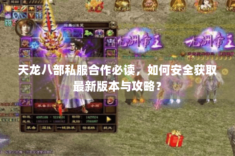 天龙八部私服合作必读,如何安全获取最新版本与攻略? 天龙八部私服合作必读,如何安全获取最新版本与攻略?