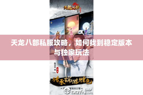 天龙八部私服攻略,如何找到稳定版本与独家玩法 天龙八部私服攻略,如何找到稳定版本与独家玩法