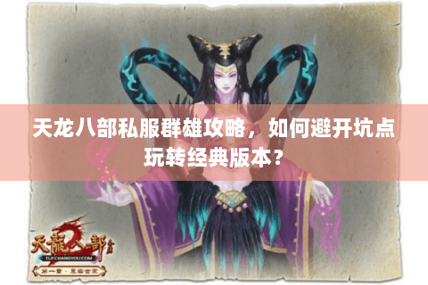 天龙八部私服群雄攻略,如何避开坑点玩转经典版本? 天龙八部私服群雄攻略,如何避开坑点玩转经典版本?