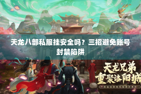 天龙八部私服挂安全吗?三招避免账号封禁陷阱 天龙八部私服挂安全吗?三招避免账号封禁陷阱