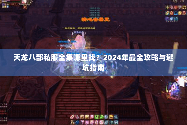 天龙八部私服全集哪里找？2024年最全攻略与避坑指南