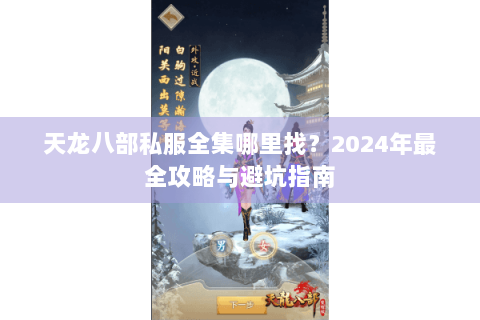 天龙八部私服全集哪里找?2024年最全攻略与避坑指南 天龙八部私服全集哪里找?2024年最全攻略与避坑指南