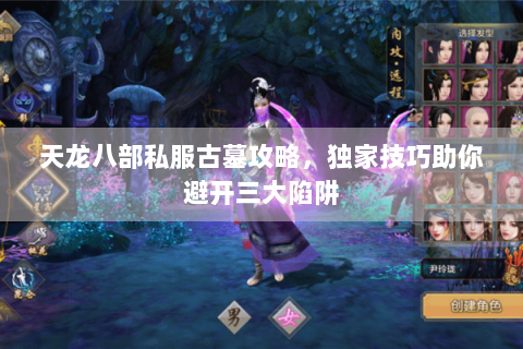 天龙八部私服古墓攻略，独家技巧助你避开三大陷阱