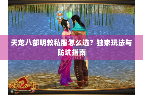 天龙八部明教私服怎么选?独家玩法与防坑指南 天龙八部明教私服怎么选?独家玩法与防坑指南
