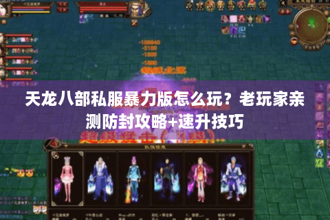 天龙八部私服暴力版怎么玩?老玩家亲测防封攻略+速升技巧 天龙八部私服暴力版怎么玩?老玩家亲测防封攻略+速升技巧