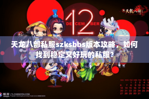 天龙八部私服szksbbs版本攻略，如何找到稳定又好玩的私服？
