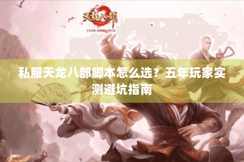 私服天龙八部脚本怎么选?五年玩家实测避坑指南 私服天龙八部脚本怎么选?五年玩家实测避坑指南