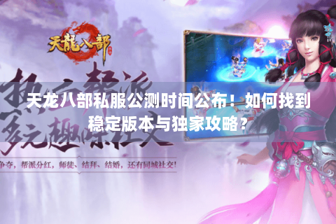 天龙八部私服公测时间公布！如何找到稳定版本与独家攻略？