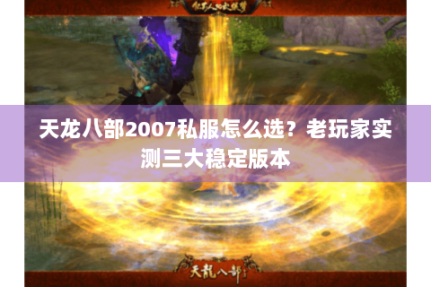 天龙八部2007私服怎么选?老玩家实测三大稳定版本 天龙八部2007私服怎么选?老玩家实测三大稳定版本