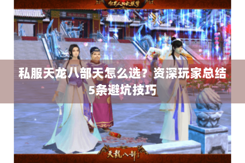 私服天龙八部天怎么选?资深玩家总结5条避坑技巧 私服天龙八部天怎么选?资深玩家总结5条避坑技巧