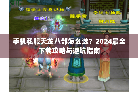 手机私服天龙八部怎么选?2024最全下载攻略与避坑指南 手机私服天龙八部怎么选?2024最全下载攻略与避坑指南