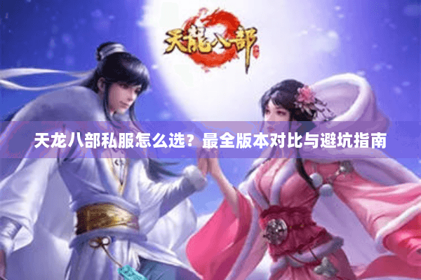 天龙八部私服怎么选？最全版本对比与避坑指南