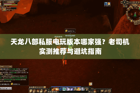 天龙八部私服电玩版本哪家强？老司机实测推荐与避坑指南