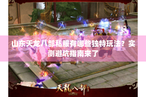 山东天龙八部私服有哪些独特玩法?实测避坑指南来了 山东天龙八部私服有哪些独特玩法?实测避坑指南来了