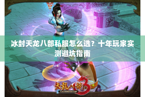 冰封天龙八部私服怎么选?十年玩家实测避坑指南 冰封天龙八部私服怎么选?十年玩家实测避坑指南