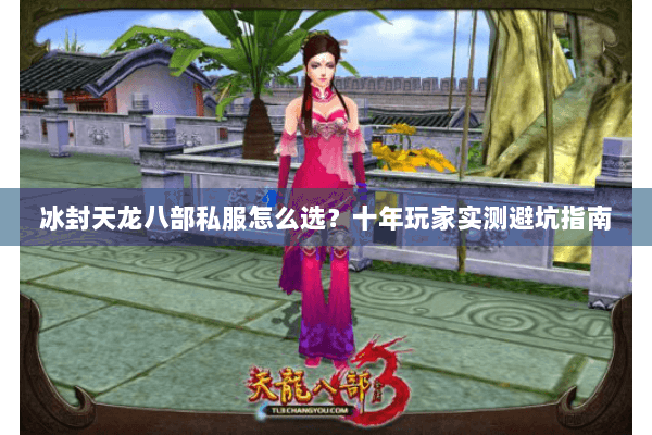 冰封天龙八部私服怎么选?十年玩家实测避坑指南 冰封天龙八部私服怎么选?十年玩家实测避坑指南