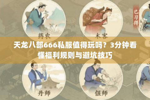 天龙八部666私服值得玩吗？3分钟看懂福利规则与避坑技巧