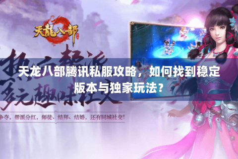 天龙八部腾讯私服攻略,如何找到稳定版本与独家玩法? 天龙八部腾讯私服攻略,如何找到稳定版本与独家玩法?