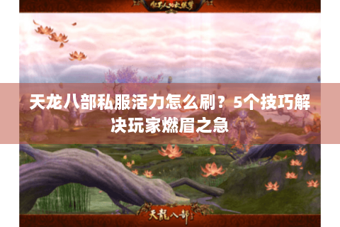 天龙八部私服活力怎么刷？5个技巧解决玩家燃眉之急