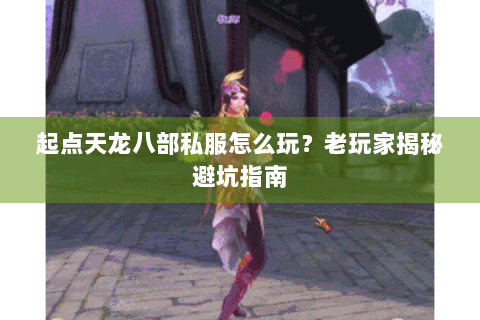 起点天龙八部私服怎么玩？老玩家揭秘避坑指南