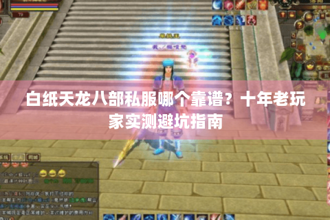 白纸天龙八部私服哪个靠谱？十年老玩家实测避坑指南