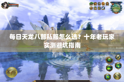 每日天龙八部私服怎么选？十年老玩家实测避坑指南
