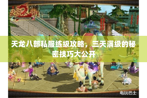 天龙八部私服练级攻略，三天满级的秘密技巧大公开