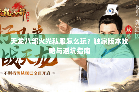 天龙八部火光私服怎么玩?独家版本攻略与避坑指南 天龙八部火光私服怎么玩?独家版本攻略与避坑指南