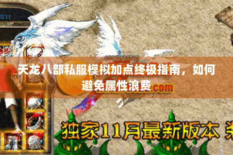 天龙八部私服模拟加点终极指南,如何避免属性浪费 天龙八部私服模拟加点终极指南,如何避免属性浪费
