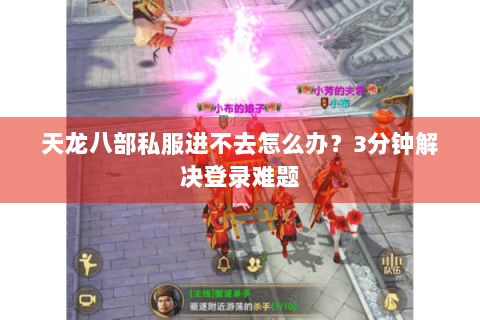 天龙八部私服进不去怎么办？3分钟解决登录难题